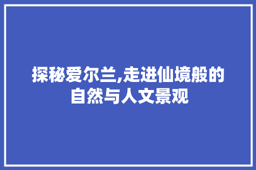 探秘爱尔兰,走进仙境般的自然与人文景观