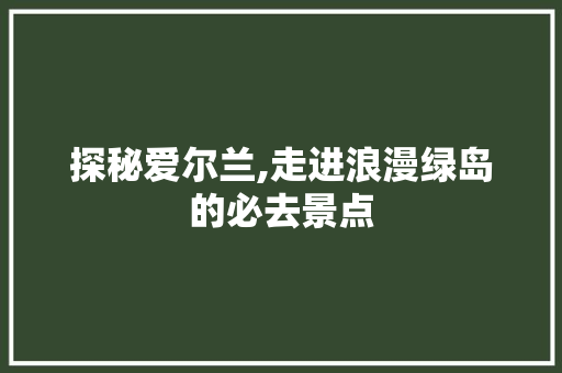 探秘爱尔兰,走进浪漫绿岛的必去景点