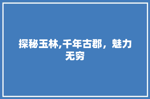 探秘玉林,千年古郡，魅力无穷