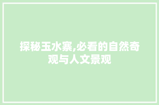 探秘玉水寨,必看的自然奇观与人文景观