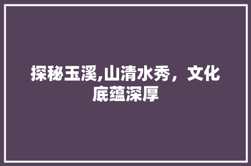 探秘玉溪,山清水秀，文化底蕴深厚