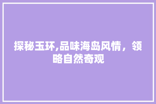 探秘玉环,品味海岛风情，领略自然奇观