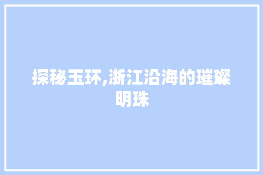 探秘玉环,浙江沿海的璀璨明珠  第1张