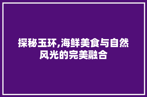 探秘玉环,海鲜美食与自然风光的完美融合  第1张