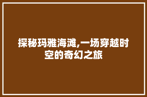 探秘玛雅海滩,一场穿越时空的奇幻之旅