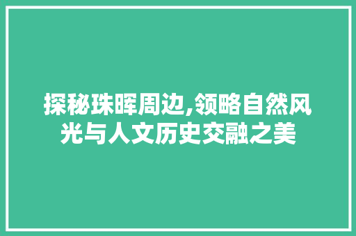 探秘珠晖周边,领略自然风光与人文历史交融之美