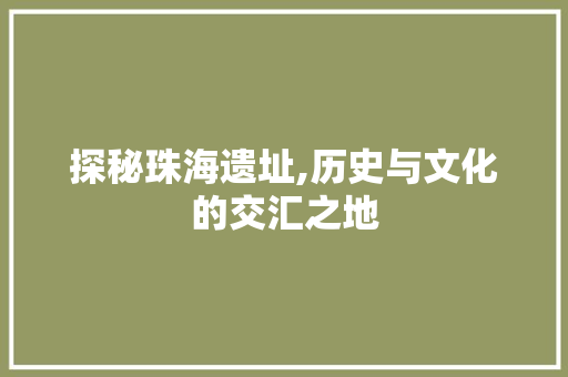 探秘珠海遗址,历史与文化的交汇之地