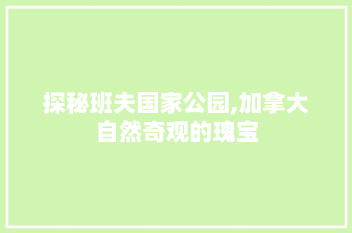 探秘班夫国家公园,加拿大自然奇观的瑰宝  第1张