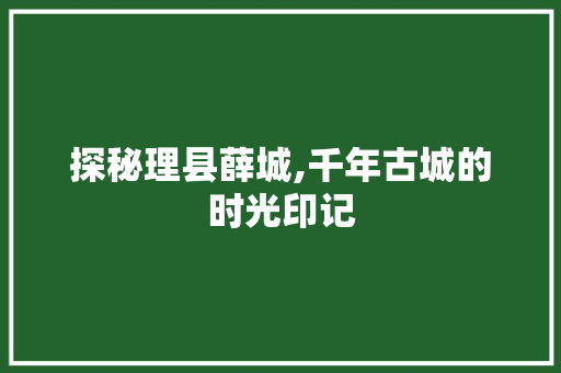 探秘理县薛城,千年古城的时光印记