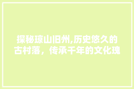 探秘琼山旧州,历史悠久的古村落，传承千年的文化瑰宝