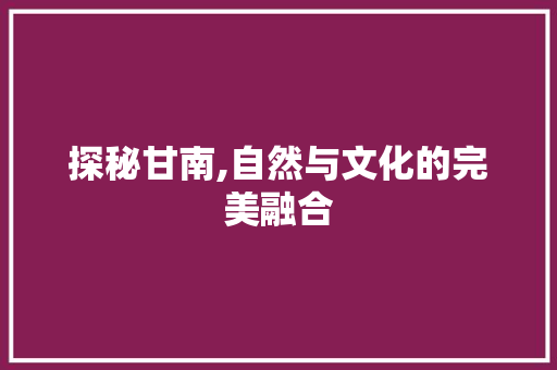 探秘甘南,自然与文化的完美融合