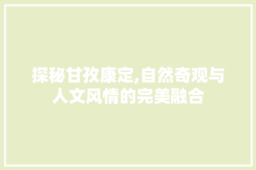 探秘甘孜康定,自然奇观与人文风情的完美融合