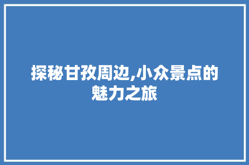 探秘甘孜周边,小众景点的魅力之旅