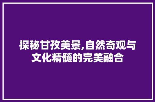 探秘甘孜美景,自然奇观与文化精髓的完美融合