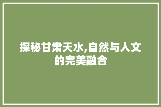 探秘甘肃天水,自然与人文的完美融合