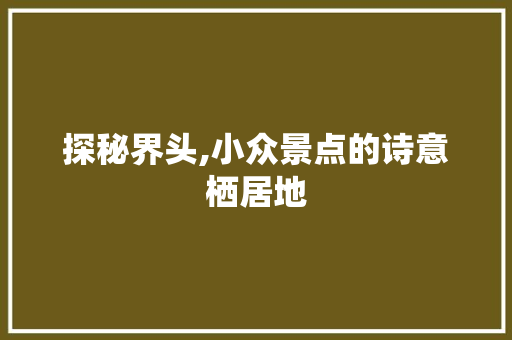 探秘界头,小众景点的诗意栖居地