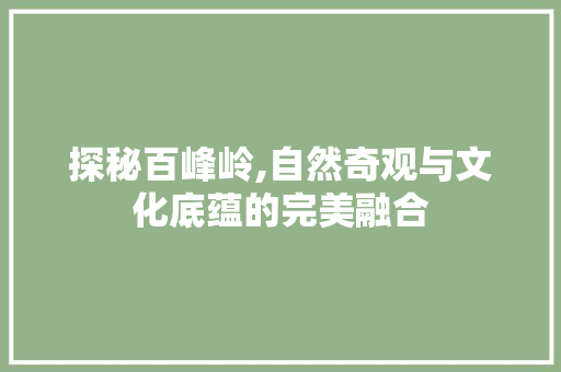 探秘百峰岭,自然奇观与文化底蕴的完美融合