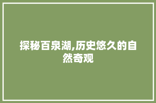 探秘百泉湖,历史悠久的自然奇观