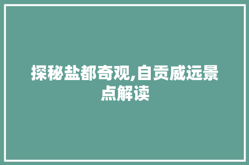 探秘盐都奇观,自贡威远景点解读