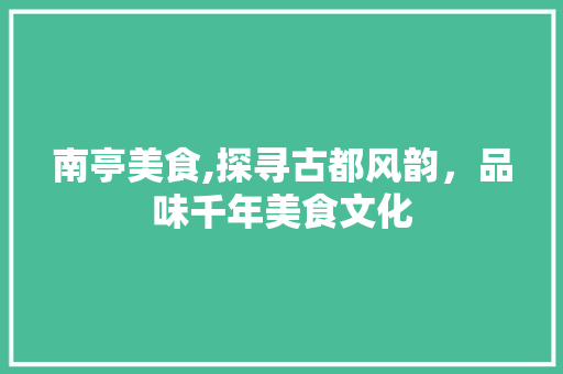 南亭美食,探寻古都风韵，品味千年美食文化