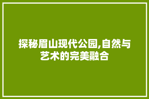 探秘眉山现代公园,自然与艺术的完美融合