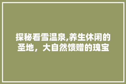 探秘看雪温泉,养生休闲的圣地，大自然馈赠的瑰宝