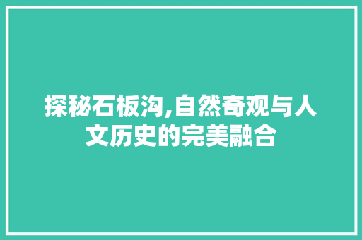 探秘石板沟,自然奇观与人文历史的完美融合