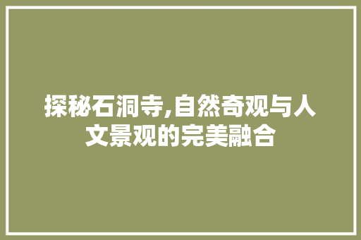 探秘石洞寺,自然奇观与人文景观的完美融合  第1张