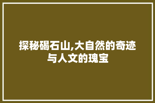 探秘碣石山,大自然的奇迹与人文的瑰宝