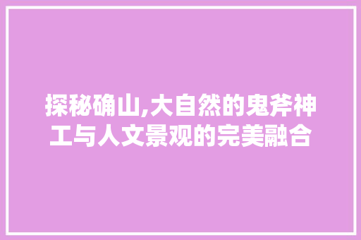 探秘确山,大自然的鬼斧神工与人文景观的完美融合