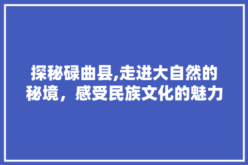 探秘碌曲县,走进大自然的秘境，感受民族文化的魅力