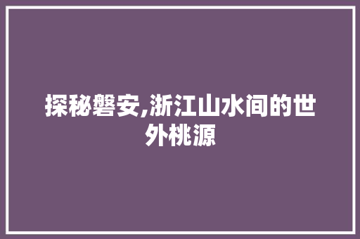 探秘磐安,浙江山水间的世外桃源  第1张