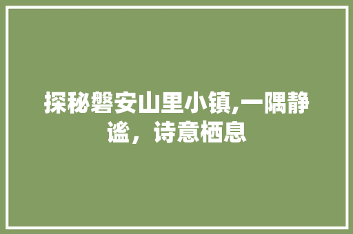 探秘磐安山里小镇,一隅静谧，诗意栖息  第1张