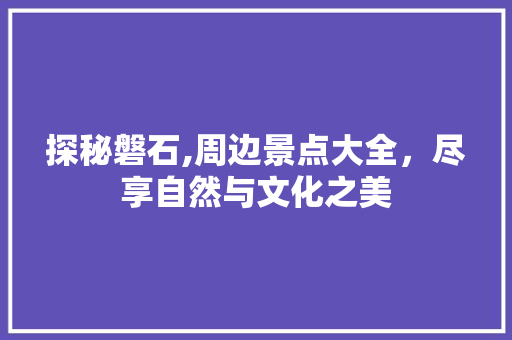 探秘磐石,周边景点大全，尽享自然与文化之美