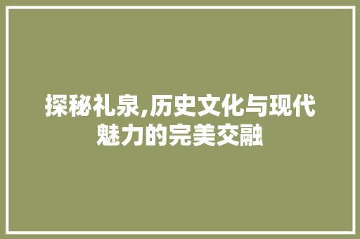 探秘礼泉,历史文化与现代魅力的完美交融