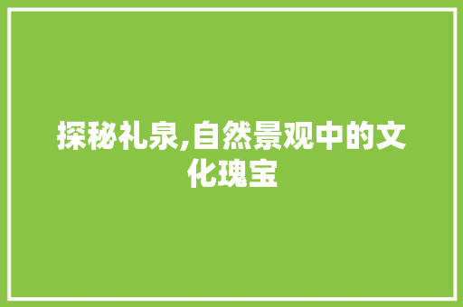 探秘礼泉,自然景观中的文化瑰宝