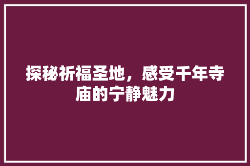 探秘祈福圣地，感受千年寺庙的宁静魅力