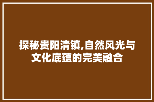 探秘贵阳清镇,自然风光与文化底蕴的完美融合  第1张