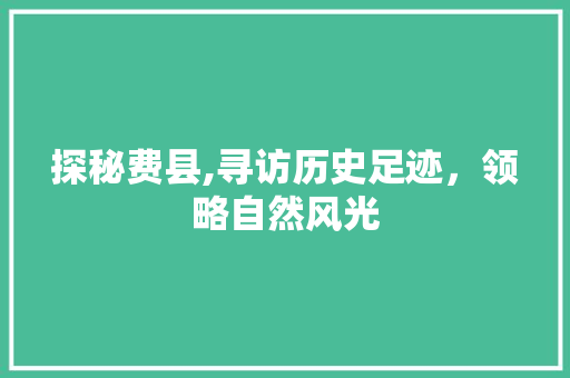 探秘费县,寻访历史足迹，领略自然风光