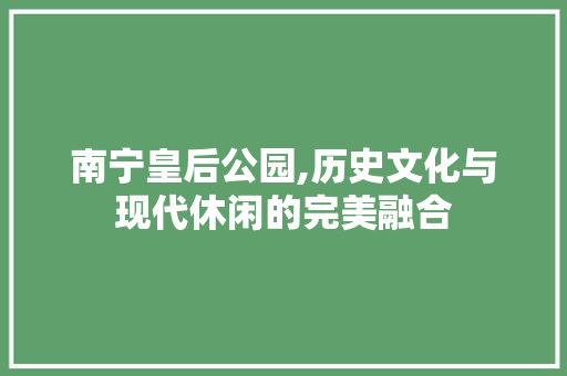 南宁皇后公园,历史文化与现代休闲的完美融合