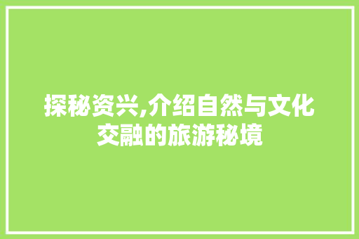 探秘资兴,介绍自然与文化交融的旅游秘境