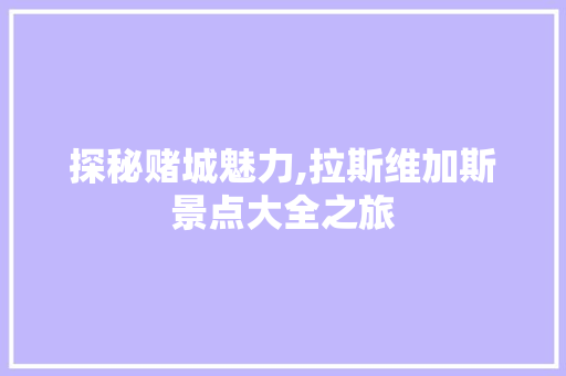 探秘赌城魅力,拉斯维加斯景点大全之旅  第1张