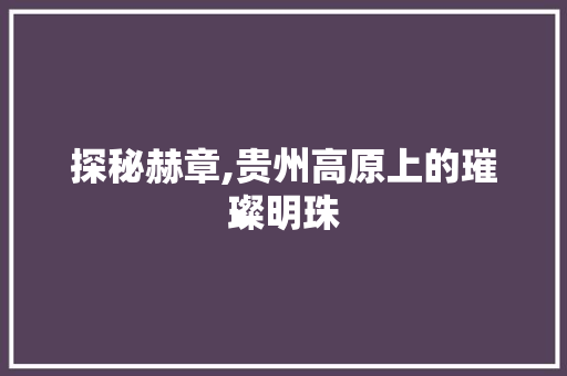 探秘赫章,贵州高原上的璀璨明珠