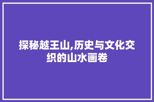 探秘越王山,历史与文化交织的山水画卷