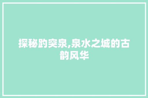 探秘趵突泉,泉水之城的古韵风华