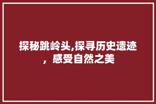 探秘跳岭头,探寻历史遗迹，感受自然之美