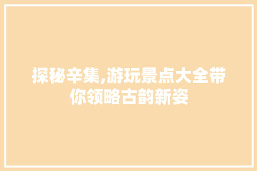 探秘辛集,游玩景点大全带你领略古韵新姿