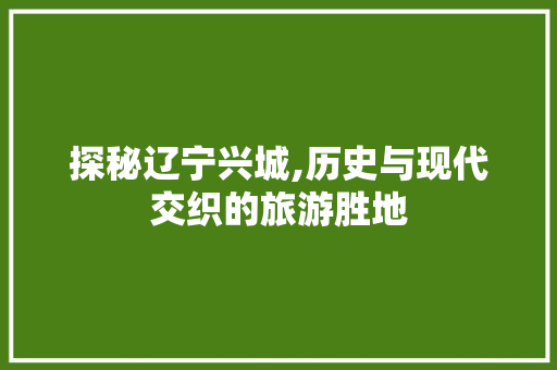 探秘辽宁兴城,历史与现代交织的旅游胜地  第1张