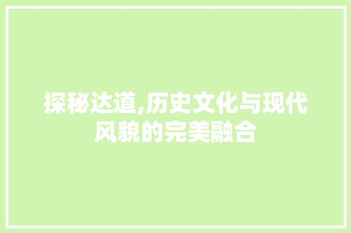 探秘达道,历史文化与现代风貌的完美融合