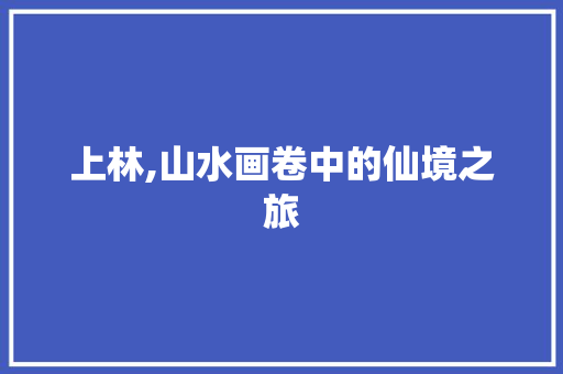 上林,山水画卷中的仙境之旅